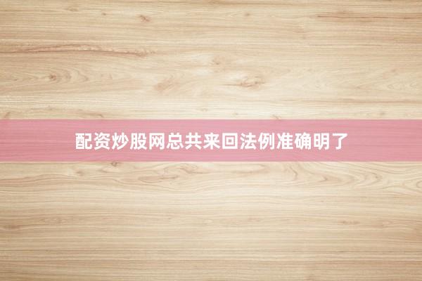 配资炒股网总共来回法例准确明了