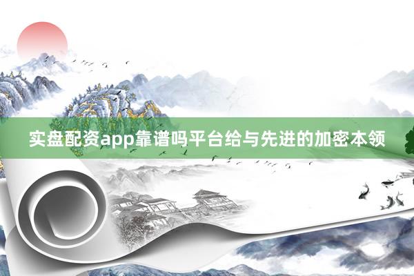 实盘配资app靠谱吗平台给与先进的加密本领