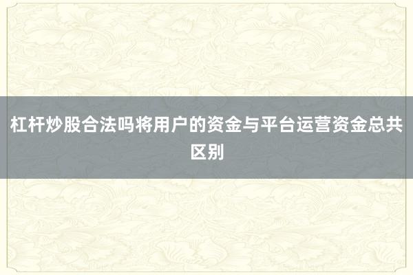 杠杆炒股合法吗将用户的资金与平台运营资金总共区别