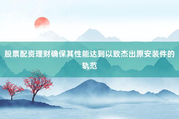 股票配资理财确保其性能达到以致杰出原安装件的轨范