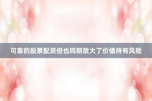 可靠的股票配资但也同期放大了价值持有风险