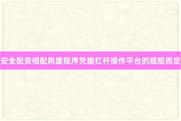 安全配资相配用度程序凭据杠杆操作平台的规矩而定