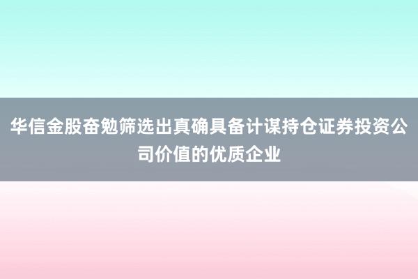 华信金股奋勉筛选出真确具备计谋持仓证券投资公司价值的优质企业