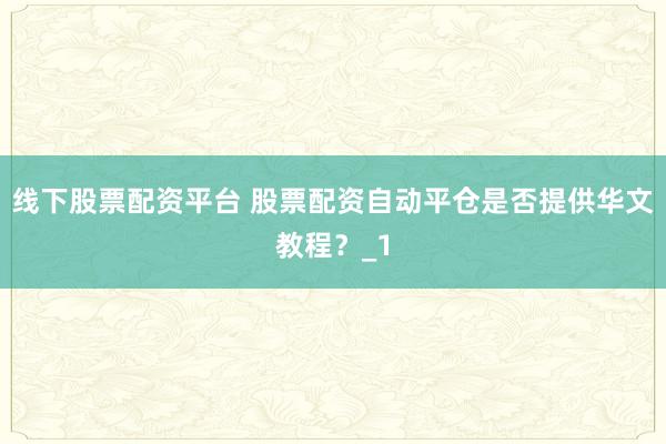 线下股票配资平台 股票配资自动平仓是否提供华文教程？_1