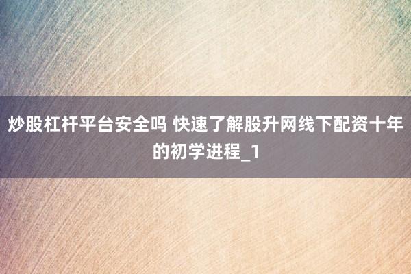 炒股杠杆平台安全吗 快速了解股升网线下配资十年的初学进程_1
